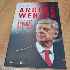 Arsene Wenger Và Câu Chuyện Arsenal (1996 - 2018) - John Cross