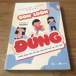 Con Luôn Đúng-Phản Ứng Của Cha Mẹ Thay Đổi Giá Trị Của Trẻ - Keun-Ah Cheon