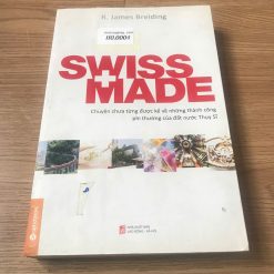 Swiss Made: Chuyện Chưa Từng Được Kể Về Những Thành Công Phi Thường Của Đất Nước Thụy Sỹ - R.James Breiding
